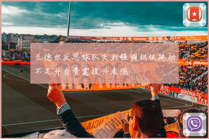 兰德尔反思球队失利强调积极跑动不足并自责需提升表现