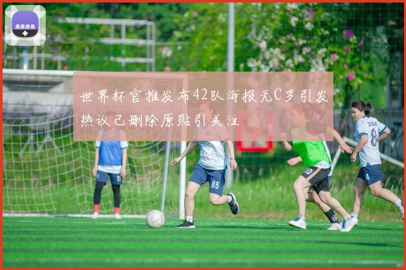 世界杯官推发布42队海报无C罗引发热议已删除原贴引关注