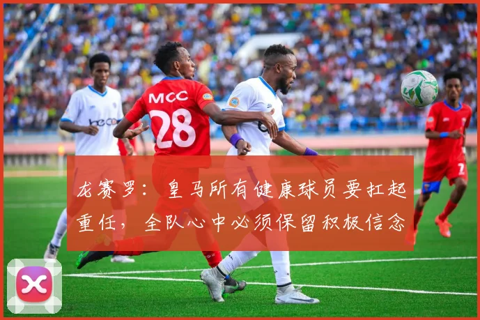 龙赛罗：皇马所有健康球员要扛起重任，全队心中必须保留积极信念
