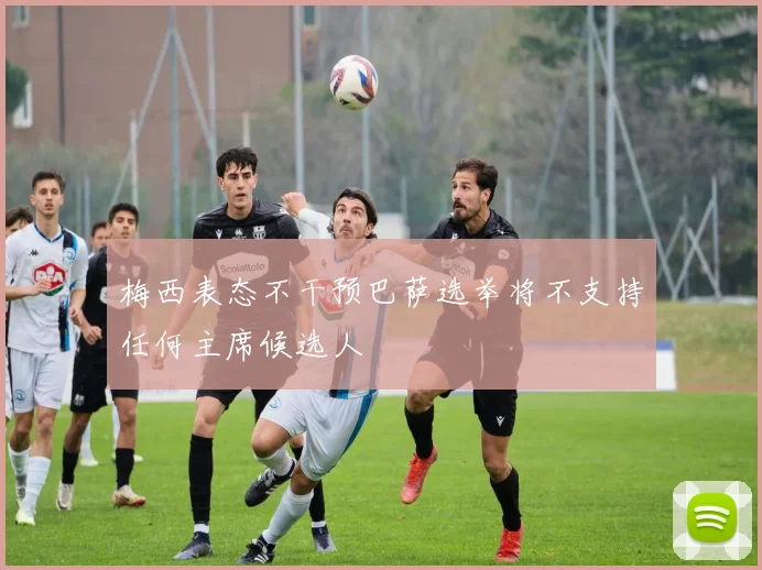 梅西表态不干预巴萨选举将不支持任何主席候选人