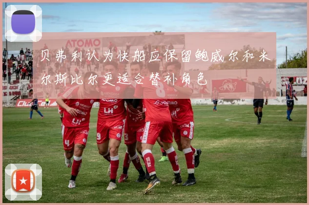 贝弗利认为快船应保留鲍威尔和米尔斯比尔更适合替补角色